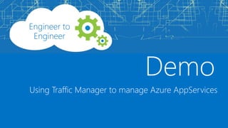 Engineer to
Engineer
Using Traffic Manager to manage Azure AppServices
 