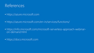 References
• https://azure.microsoft.com
• https://azure.microsoft.com/en-in/services/functions/
• https://info.microsoft.com/microsoft-serverless-approach-webinar-
on-demand.html
• https://docs.microsoft.com
 