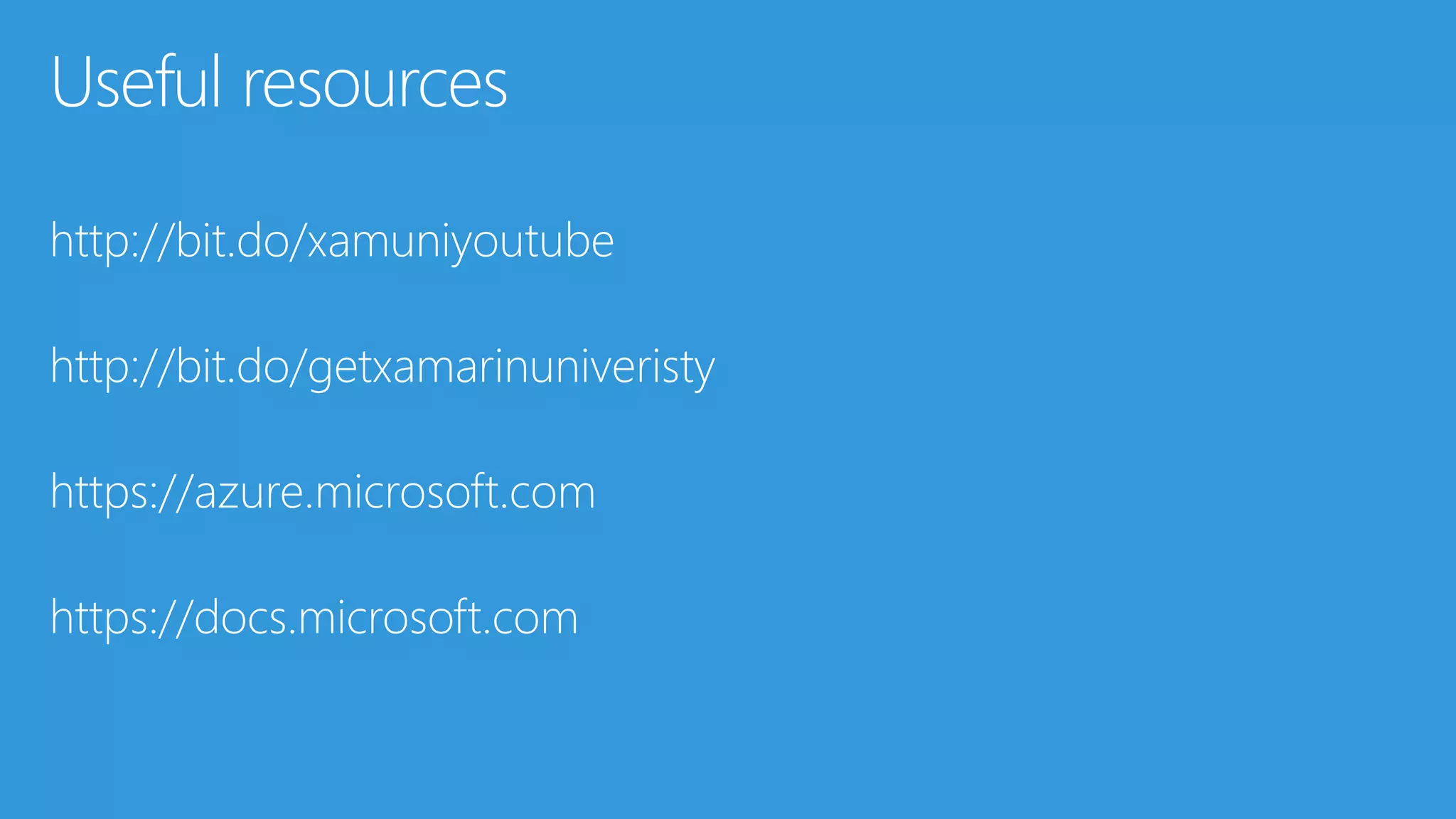 Useful resources
http://bit.do/xamuniyoutube
http://bit.do/getxamarinuniveristy
https://azure.microsoft.com
https://docs.microsoft.com
 