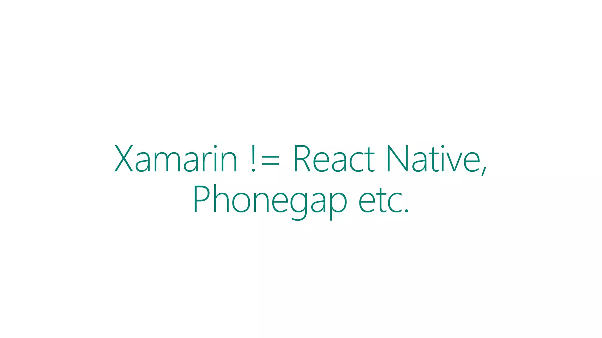 Xamarin != React Native,
Phonegap etc.
 
