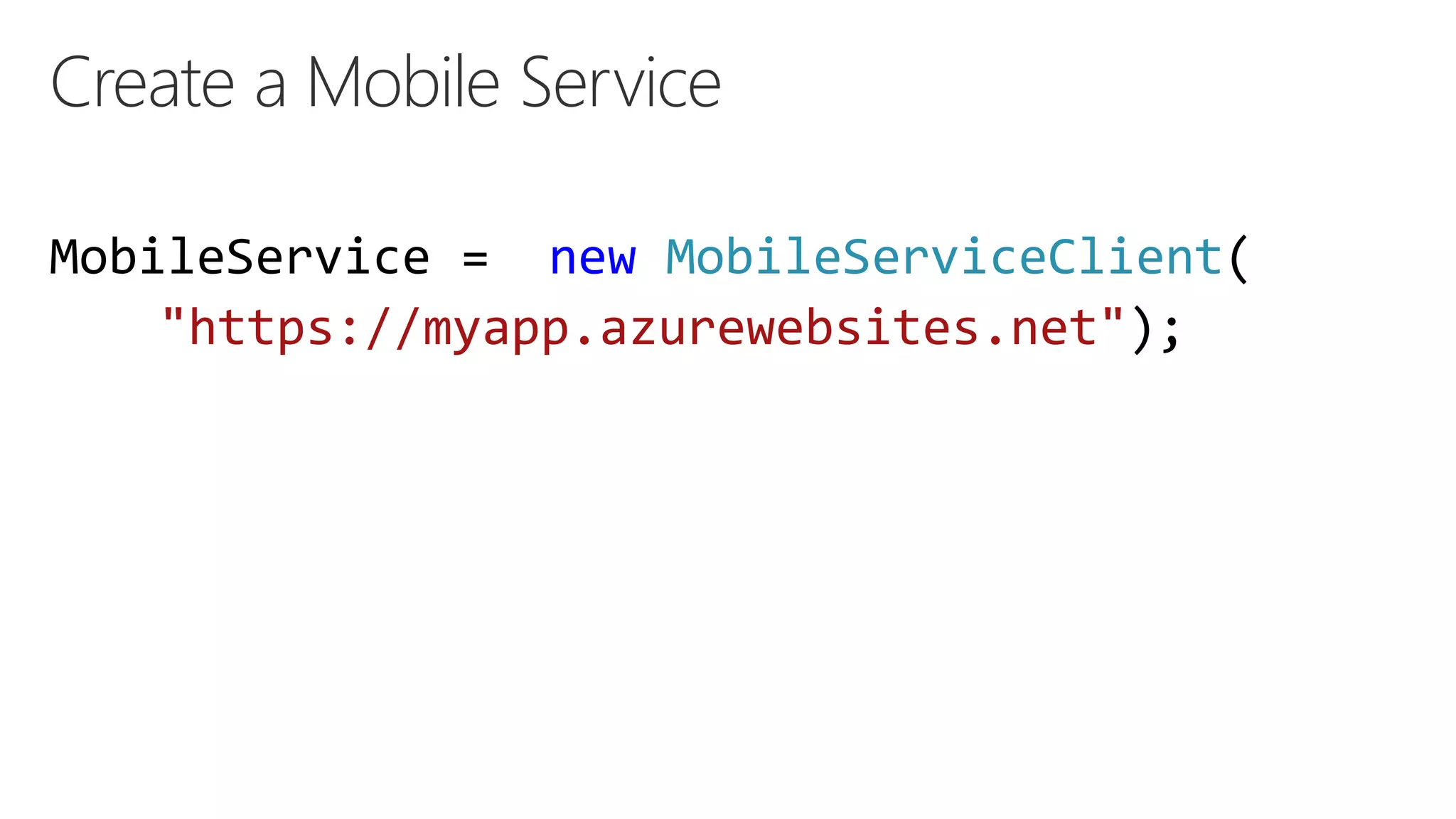 Create a Mobile Service
MobileService = new MobileServiceClient(
"https://myapp.azurewebsites.net");
 