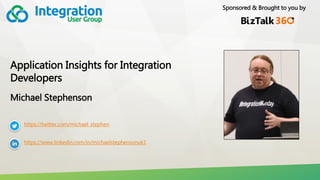 Sponsored & Brought to you by
Application Insights for Integration
Developers
Michael Stephenson
https://twitter.com/michael_stephen
https://www.linkedin.com/in/michaelstephensonuk1
 