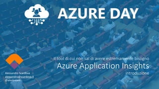Il tool di cui non sai di avere estremamente bisogno
Azure Application Insights
introduzioneAlessandro Scardova
alessandro@scardova.it
@alexbream
 