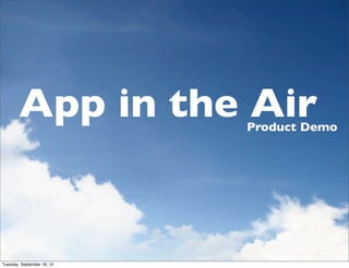 App in the Air      Product Demo




Tuesday, September 18, 12
 