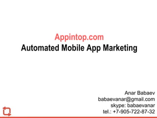 Appintop.com
Automated Mobile App Marketing
Anar Babaev
babaevanar@gmail.com
skype: babaevanar
tel.: +7-905-722-87-32
 