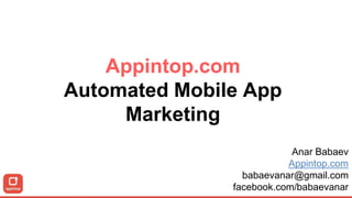 Appintop.com
Automated Mobile App
Marketing
Anar Babaev
Appintop.com
babaevanar@gmail.com
facebook.com/babaevanar
 