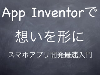 App Inventorで
 想いを形に
スマホアプリ開発最速入門
 