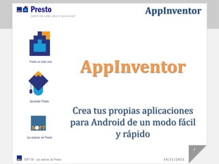 AppInventor

AppInventor
Crea tus propias aplicaciones
para Android de un modo fácil
y rápido
1
19/11/2013

 