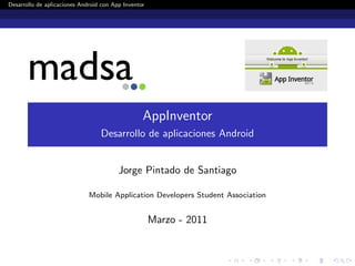 Desarrollo de aplicaciones Android con App Inventor

AppInventor
Desarrollo de aplicaciones Android

Jorge Pintado de Santiago
Mobile Application Developers Student Association

Marzo - 2011

 
