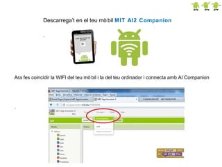 Descarrega’t en el teu mò bil MIT AI2 Companion
.

Ara fes coincidir la WIFI del teu mò bil i la del teu ordinador i connecta amb AI Companion

.

 