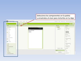 Selecciona los componentes en la paleta
y arrastralos al visor para incluirlos en tu App