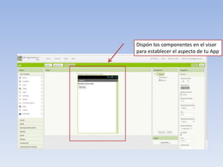 Dispón los componentes en el visor
para establecer el aspecto de tu App
