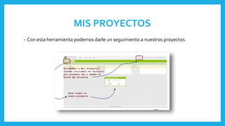 MIS PROYECTOS
• Con esta herramienta podemos darle un seguimiento a nuestros proyectos.
 