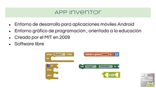 App Inventor
● Entorno de desarrollo para aplicaciones móviles Android
● Entorno gráfico de programación , orientado a la ...