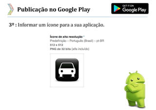 Publicação no Google Play
3º : Informar um ícone para a sua aplicação.
 