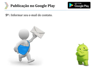 Publicação no Google Play
5º : Informar seu e-mail de contato.
 