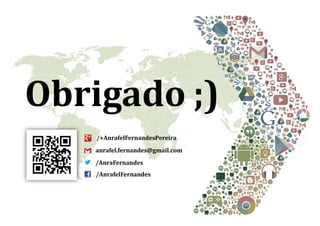 Obrigado ;)
anrafel.fernandes@gmail.com
/AnraFernandes
/AnrafelFernandes
/+AnrafelFernandesPereira
 