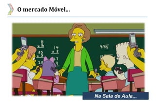 O mercado Móvel...
Na Sala de Aula...
 
