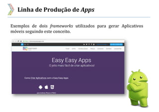 Linha de Produção de Apps
Exemplos de dois frameworks utilizados para gerar Aplicativos
móveis seguindo este conceito.
 