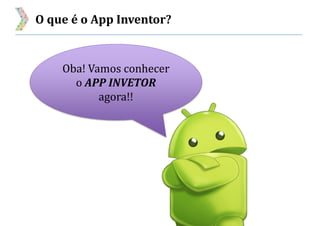 O que é o App Inventor?
Oba! Vamos conhecer
o APP INVETOR
agora!!
 