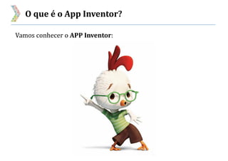O que é o App Inventor?
Vamos conhecer o APP Inventor:
 