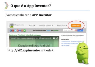 O que é o App Inventor?
Vamos conhecer o APP Inventor:
http://ai2.appinventor.mit.edu/
 