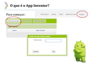 O que é o App Inventor?
Para começar:
 
