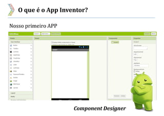 O que é o App Inventor?
Nosso primeiro APP
Component Designer
 