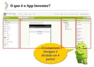 O que é o App Inventor?
O Component
Designer é
dividido em 4
partes!
 