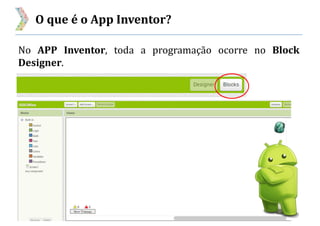 O que é o App Inventor?
No APP Inventor, toda a programação ocorre no Block
Designer.
 