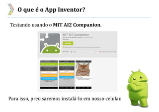 O que é o App Inventor?
Testando usando o MIT AI2 Companion.
Para isso, precisaremos instalá-lo em nosso celular.
 