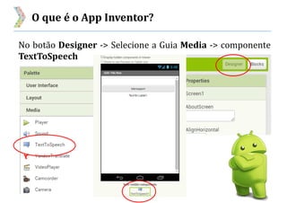 O que é o App Inventor?
No botão Designer -> Selecione a Guia Media -> componente
TextToSpeech
 
