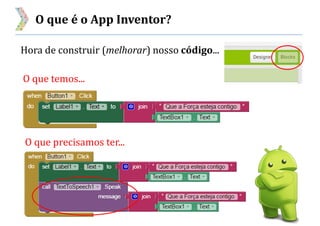 O que é o App Inventor?
Hora de construir (melhorar) nosso código...
O que temos...
O que precisamos ter...
 