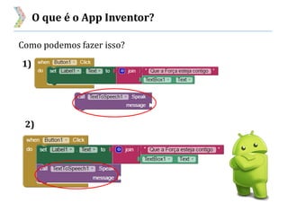 O que é o App Inventor?
Como podemos fazer isso?
1)
2)
 