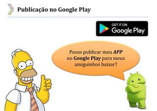 Publicação no Google Play
Posso publicar meu APP
no Google Play para meus
amiguinhos baixar?
 