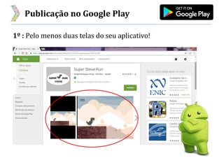 Publicação no Google Play
1º : Pelo menos duas telas do seu aplicativo!
 