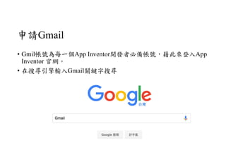 申請Gmail
• Gmil帳號為每一個App Inventor開發者必備帳號，藉此來登入App
Inventor 官網。
• 在搜尋引擎輸入Gmail關鍵字搜尋
 