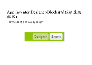 App Inventor Designer-Blocks(開啟拼塊編
輯器)
• 按下此鍵將會開啟拼塊編輯器。
 