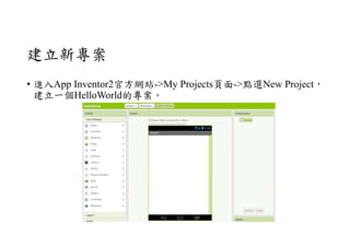 建立新專案
• 進入App Inventor2官方網站->My Projects頁面->點選New Project，
建立一個HelloWorld的專案。
 