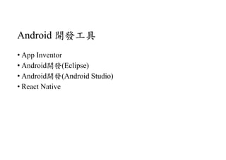 Android 開發工具
• App Inventor
• Android開發(Eclipse)
• Android開發(Android Studio)
• React Native
 