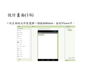 設計畫面(1/6)
• 從左側的元件區選擇一個按鈕Button，拉到Viewer中。
 