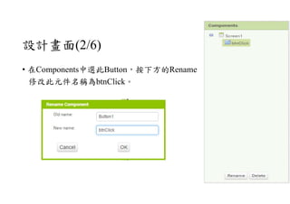 設計畫面(2/6)
• 在Components中選此Button，按下方的Rename
修改此元件名稱為btnClick。
 