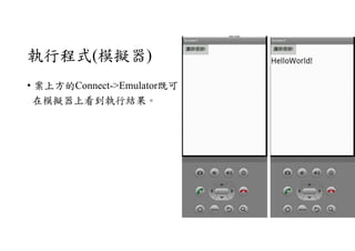 執行程式(模擬器)
• 案上方的Connect->Emulator既可
在模擬器上看到執行結果。
 