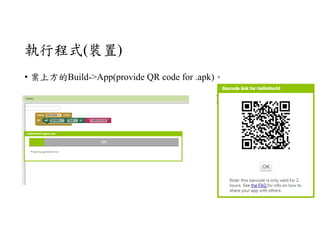 執行程式(裝置)
• 案上方的Build->App(provide QR code for .apk)。
 