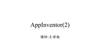 AppInventor(2)
講師:王瑋毅
 