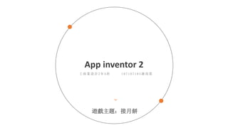 App inventor 2
工 商 業 設 計 2 年 A 班 1 0 7 1 0 7 1 0 4 謝 尚 霓
遊戲主題：接月餅
 