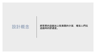 設計概念 將簡單的遊戲加上較美觀的介面，增添人們玩
遊戲時的舒適度。
 