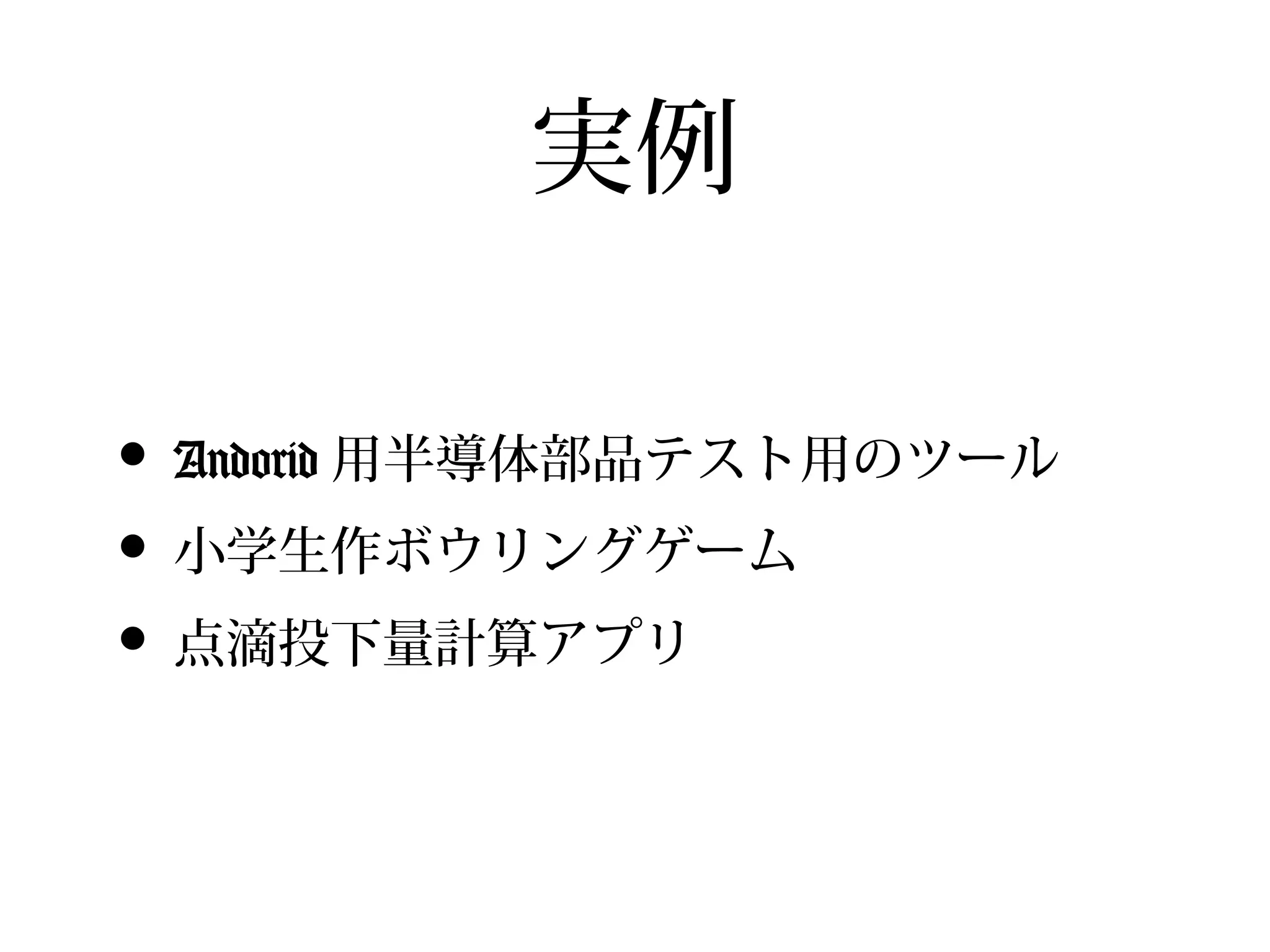 実例

• Andorid 用半導体部品テスト用のツール
• 小学生作ボウリングゲーム
• 点滴投下量計算アプリ
 
