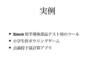 実例

• Andorid 用半導体部品テスト用のツール
• 小学生作ボウリングゲーム
• 点滴投下量計算アプリ
 