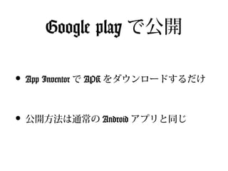 Google play で公開

• App Inventor で APK をダウンロードするだけ

• 公開方法は通常の Android アプリと同じ
 